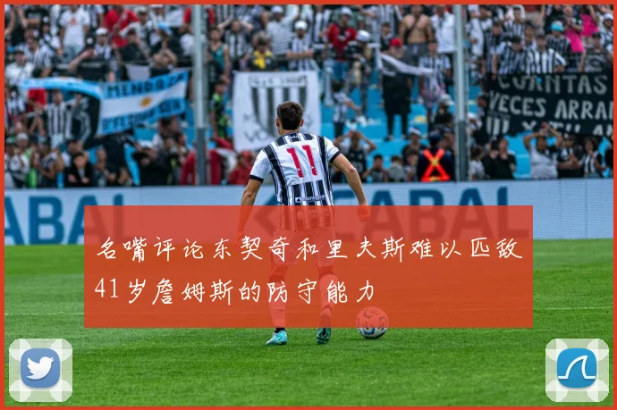 名嘴评论东契奇和里夫斯难以匹敌41岁詹姆斯的防守能力