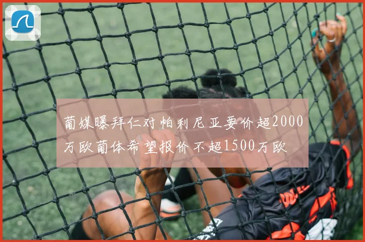 葡媒曝拜仁对帕利尼亚要价超2000万欧葡体希望报价不超1500万欧