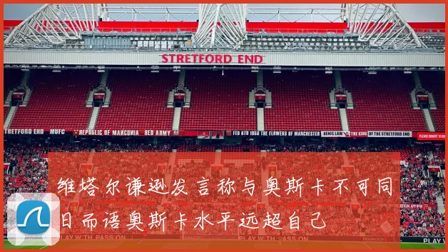 维塔尔谦逊发言称与奥斯卡不可同日而语奥斯卡水平远超自己