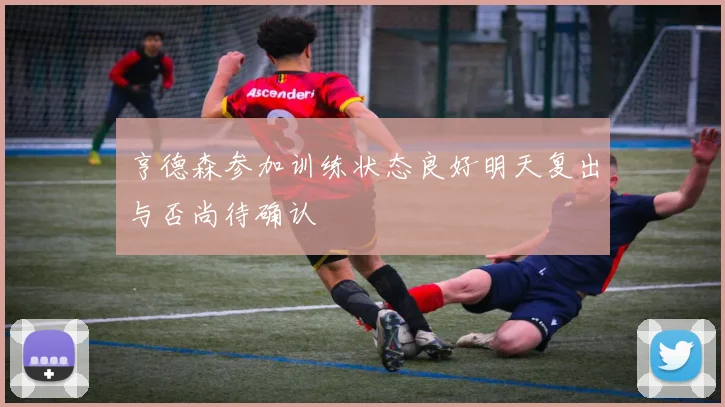 亨德森参加训练状态良好明天复出与否尚待确认