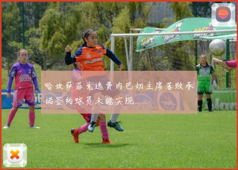 哈坎萨菲竞选费内巴切主席落败承诺签约球员未能实现