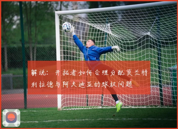 解说：开拓者如何合理分配莫兰特利拉德与阿夫迪亚的球权问题