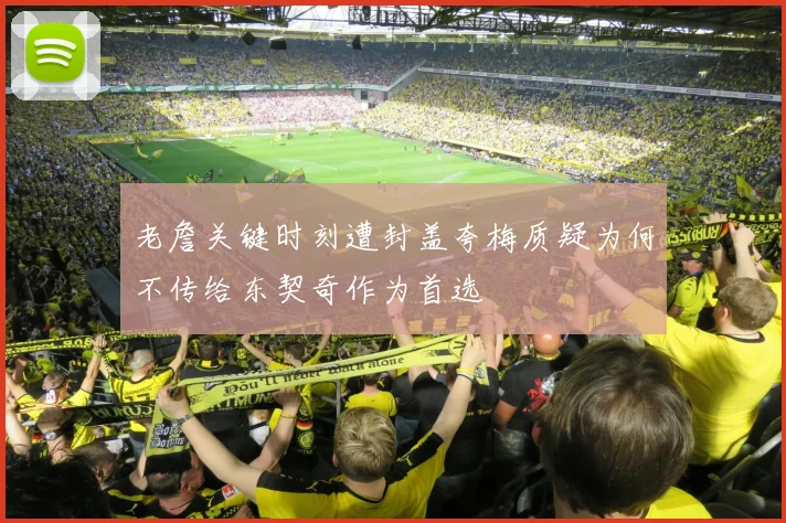 老詹关键时刻遭封盖夸梅质疑为何不传给东契奇作为首选