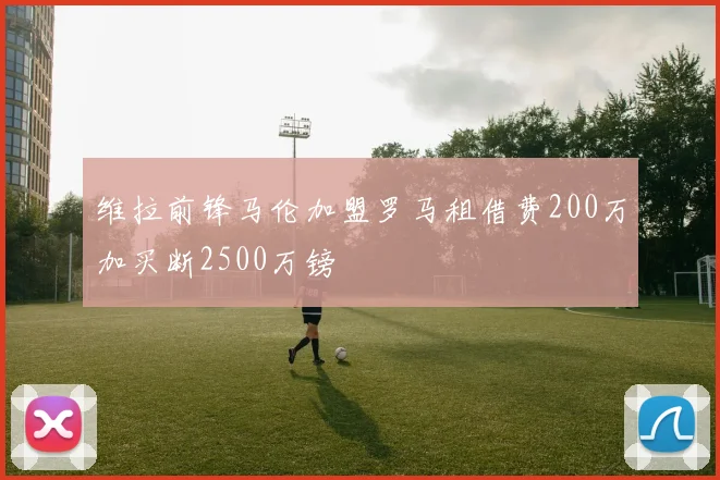 维拉前锋马伦加盟罗马租借费200万加买断2500万镑