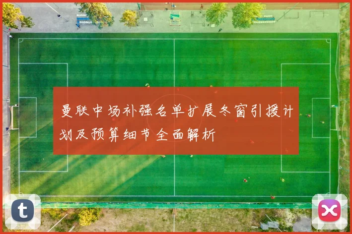 曼联中场补强名单扩展冬窗引援计划及预算细节全面解析