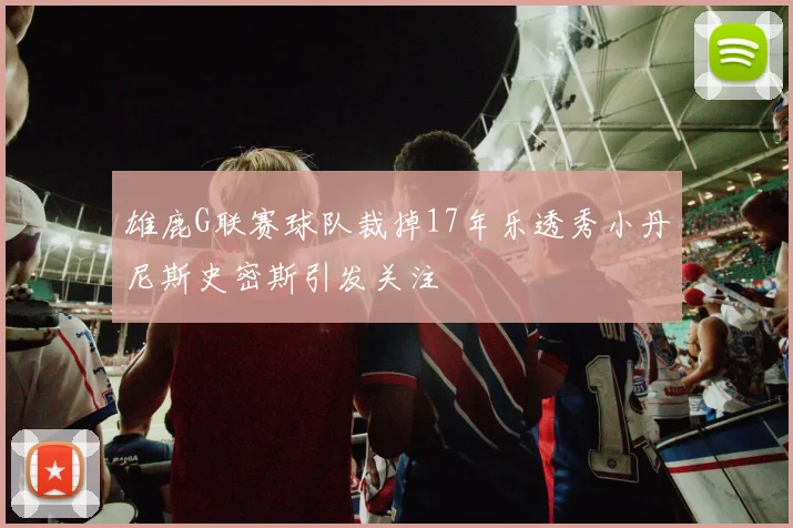 雄鹿G联赛球队裁掉17年乐透秀小丹尼斯史密斯引发关注