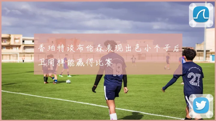 香珀特谈布伦森表现出色小个子后卫同样能赢得比赛