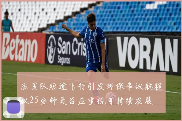 法国队短途飞行引发环保争议航程仅25分钟是否应重视可持续发展