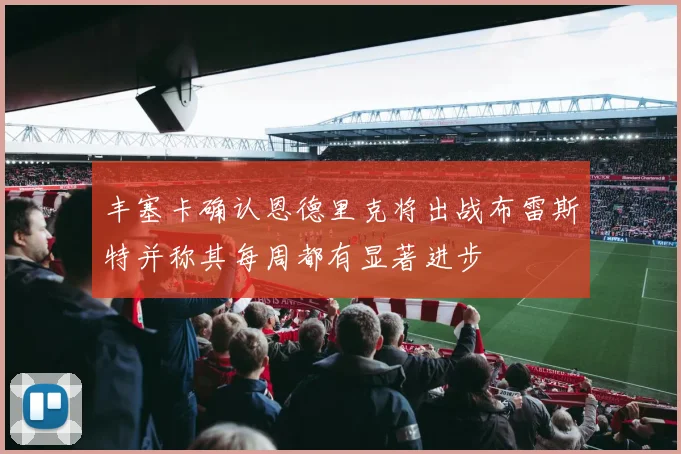 丰塞卡确认恩德里克将出战布雷斯特并称其每周都有显著进步