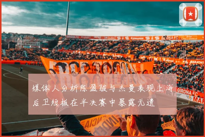 媒体人分析陈盈骏与杰曼表现上海后卫短板在半决赛中暴露无遗