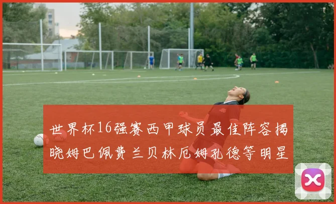 世界杯16强赛西甲球员最佳阵容揭晓姆巴佩费兰贝林厄姆孔德等明星入选